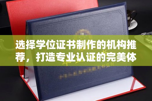 华池选择学位证书制作的机构推荐，打造专业认证的完美体验